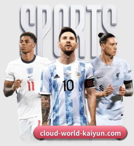 五大体育板块覆盖,从比分到直播全覆盖（kaiyun）