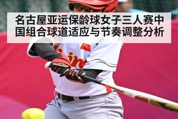 名古屋亚运保龄球女子三人赛中国组合球道适应与节奏调整分析 - kaiyun