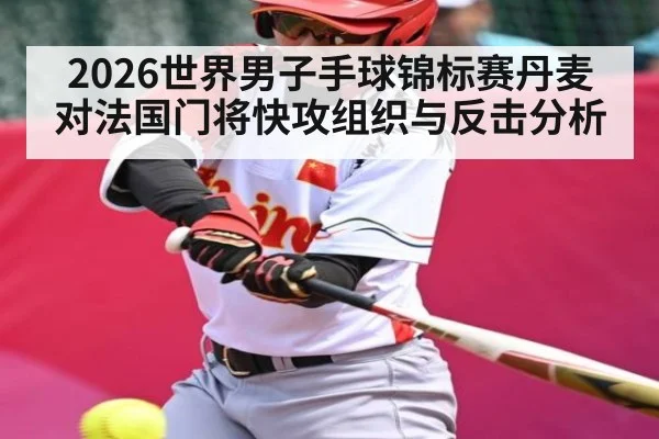 2026世界男子手球锦标赛丹麦对法国门将快攻组织与反击分析