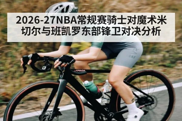 2026-27NBA常规赛骑士对魔术米切尔与班凯罗东部锋卫对决分析